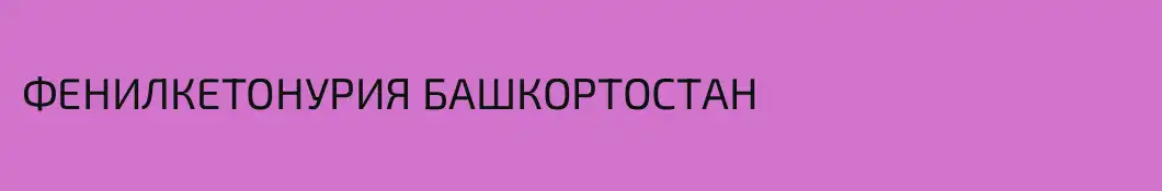 ФЕНИЛКЕТОНУРИЯ БАШКОРТОСТАН